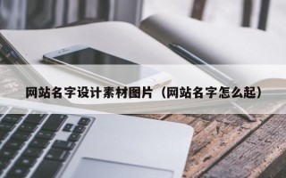 姜堰网站名字设计素材图片（网站名字怎么起）